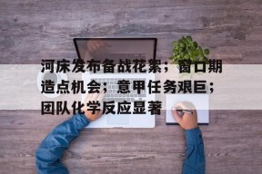 JIUYOU SPORTS关于河床发布备战花絮；窗口期造点机会；意甲任务艰巨；团队化学反应显著的信息